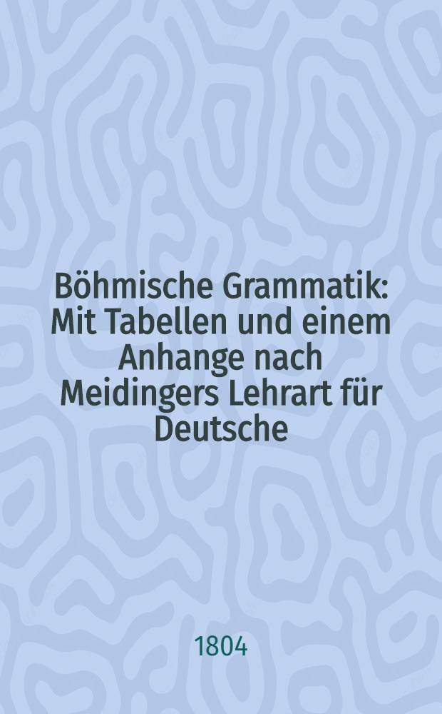 Böhmische Grammatik : Mit Tabellen und einem Anhange nach Meidingers Lehrart für Deutsche