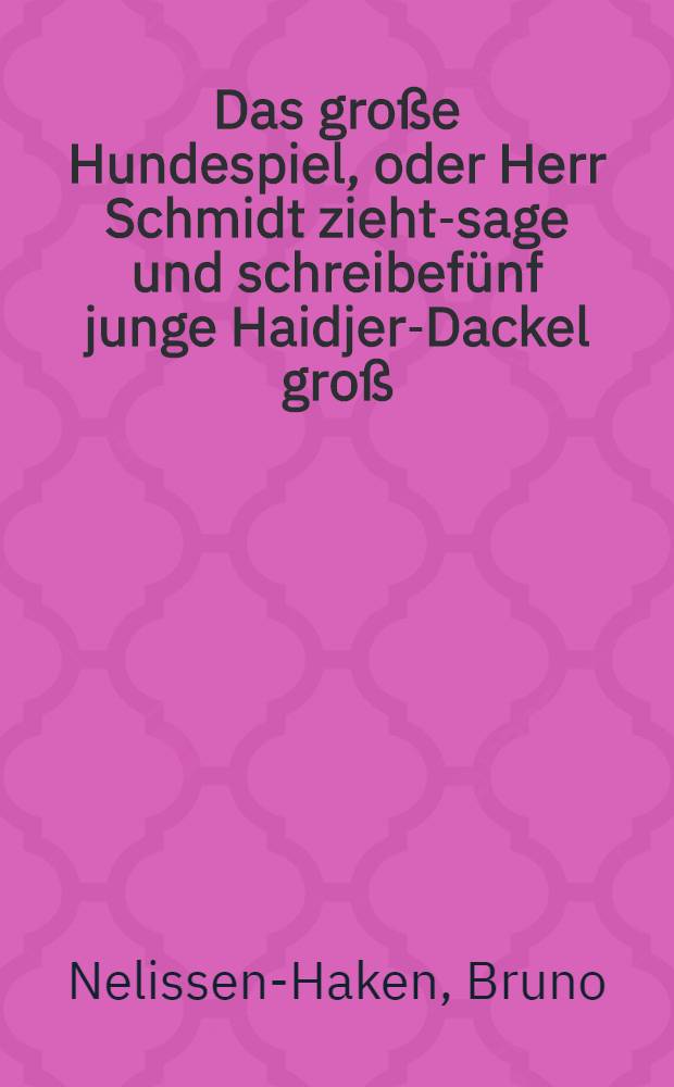 Das gro&szlig;e Hundespiel, oder Herr Schmidt zieht-sage und schreibef&uuml;nf junge Haidjer-Dackel gro&szlig;