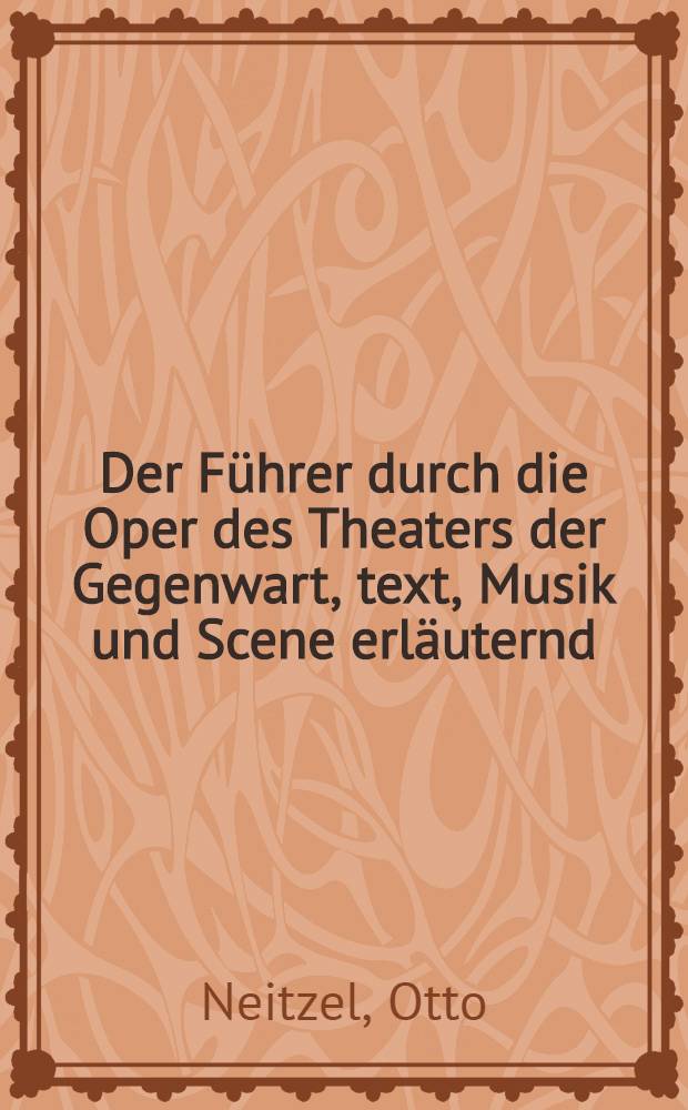 Der Führer durch die Oper des Theaters der Gegenwart, text, Musik und Scene erläuternd