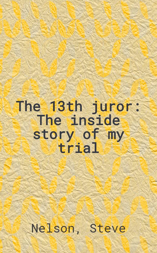 The 13th juror : The inside story of my trial