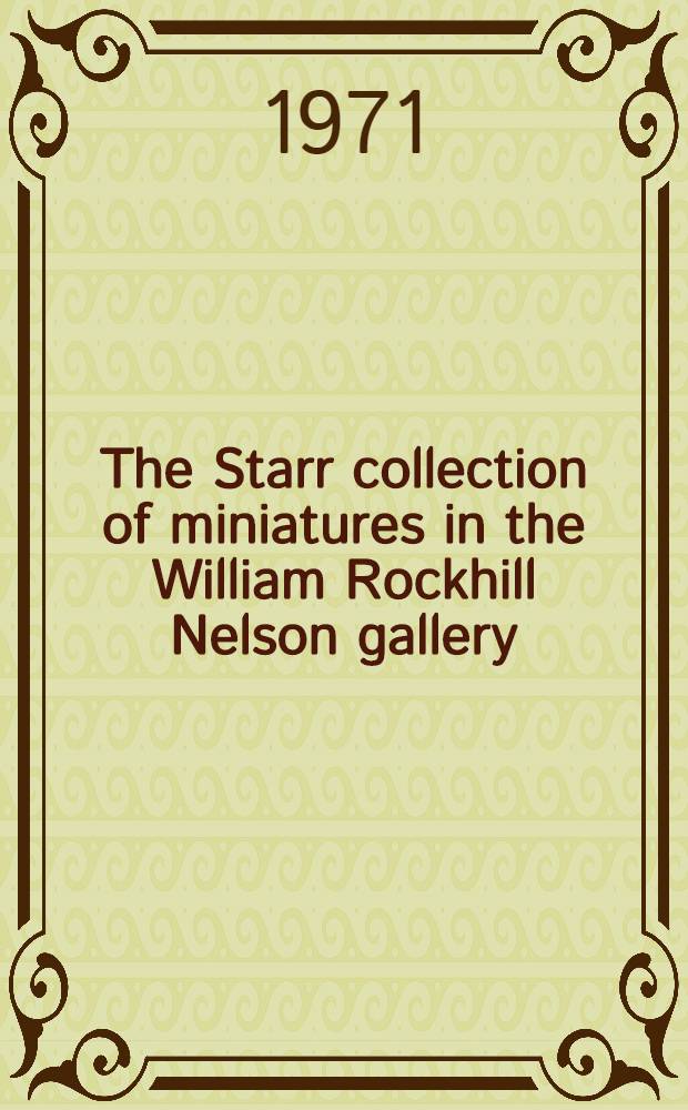 The Starr collection of miniatures in the William Rockhill Nelson gallery : Catalogue