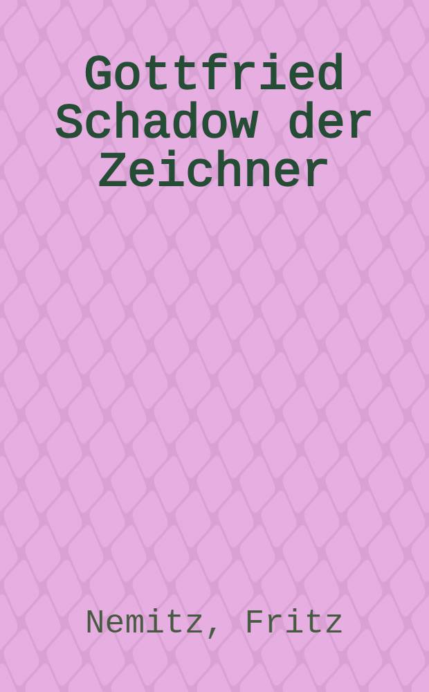 Gottfried Schadow der Zeichner : Mit 12 Faksimile-Reproktionen nach Originalen aus dem Besitz der Nationalgalerie und der Akademie der Künste zu Berlin