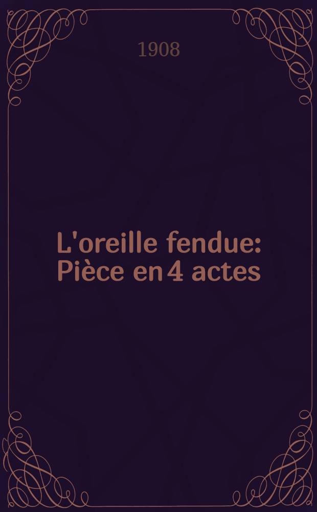 L'oreille fendue : Pièce en 4 actes