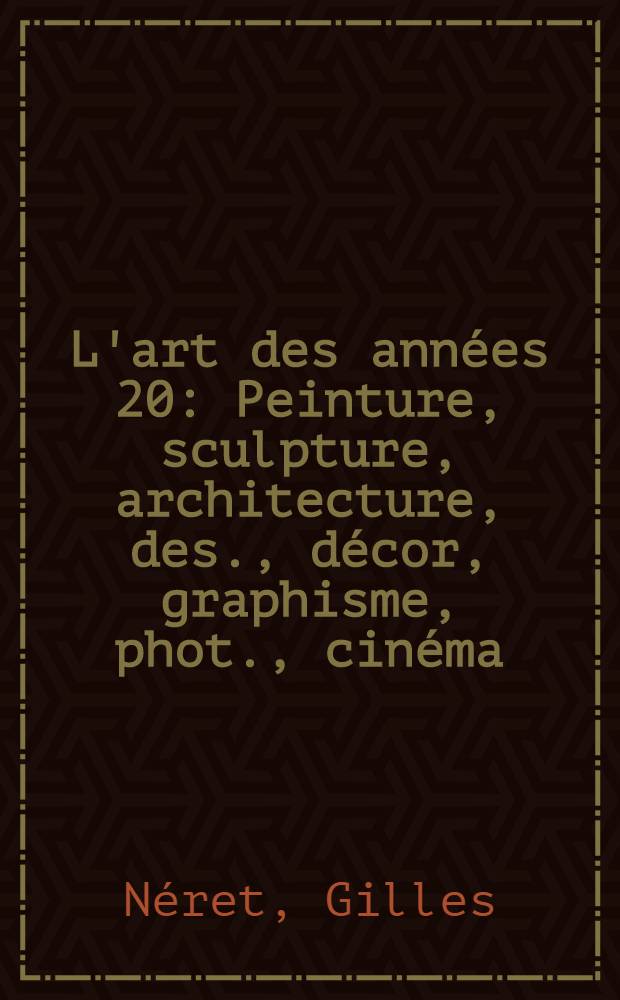 L'art des ann&eacute;es 20 : Peinture, sculpture, architecture, des., d&eacute;cor, graphisme, phot., cin&eacute;ma