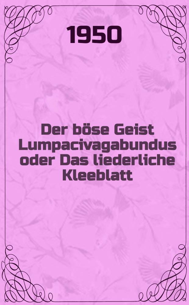 Der böse Geist Lumpacivagabundus oder Das liederliche Kleeblatt : Zauberposse mit Gesang in 3 Aufzügen