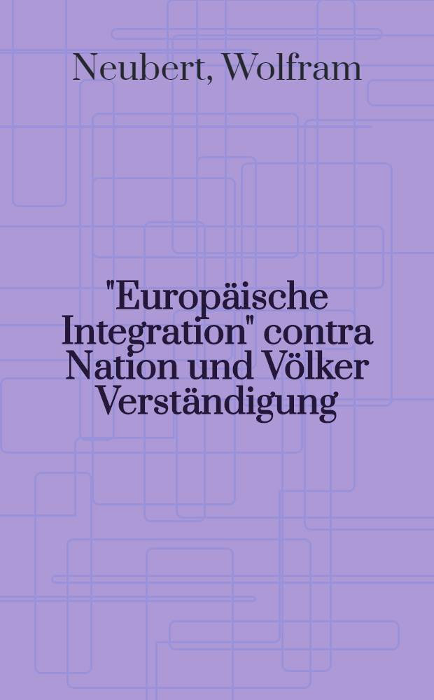 "Europäische Integration" contra Nation und Völker Verständigung : Die gegenwärtige "Europa" Politik und Ideologie der SPD-Führung und ihre Alternative