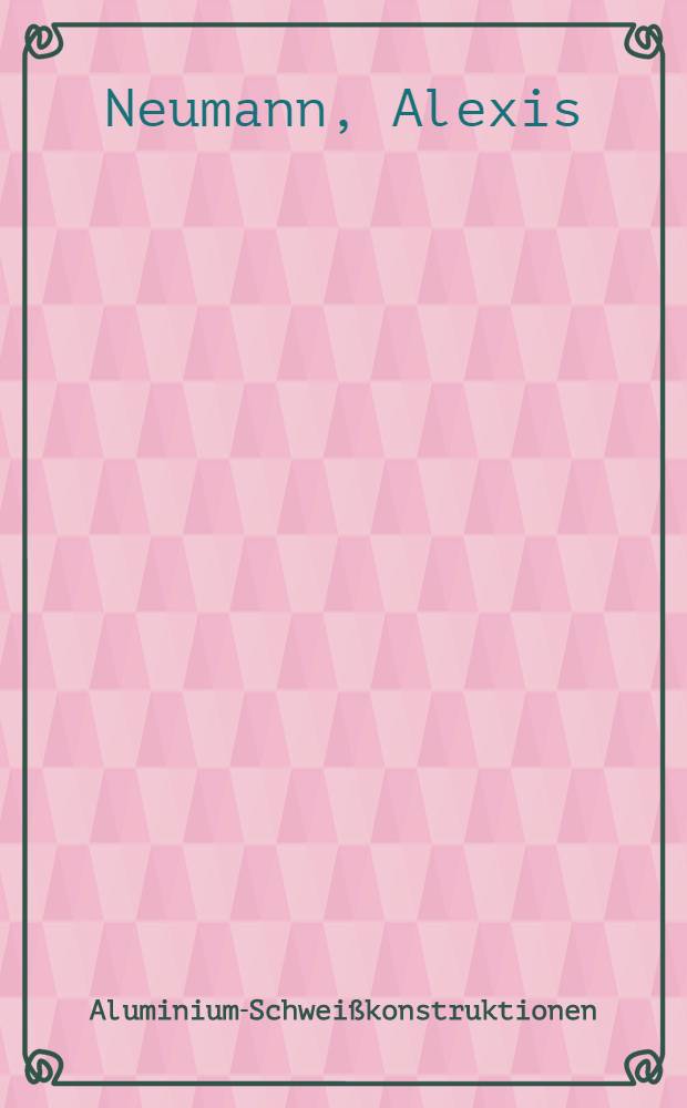 Aluminium-Schwei&szlig;konstruktionen : Grundlagen, Berechnung, Gestaltung und Anwendung