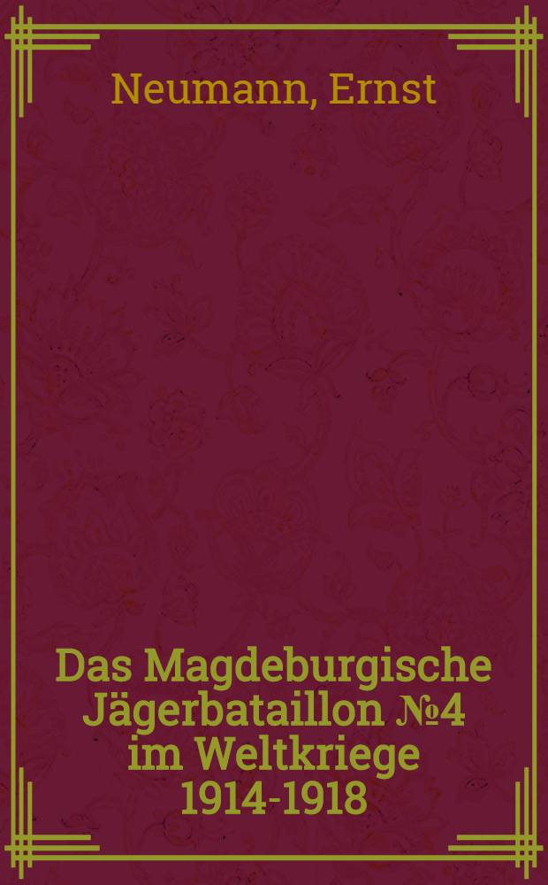 Das Magdeburgische Jägerbataillon № 4 im Weltkriege 1914-1918 : Im Auftrage der Offiziervereinigung bearb. von Kriegsteilnehmern nach den amtlichen Kriegstagebüchern und persönlichen Aufzeichnungen