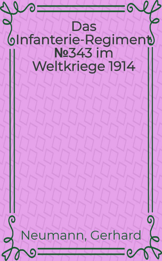 Das Infanterie-Regiment № 343 im Weltkriege 1914/18 : Mit einer Ehrentafel für die Gefallenen, Ehrentafel über verliehene Auszeichnungen, Stellenbesetzungslisten ..