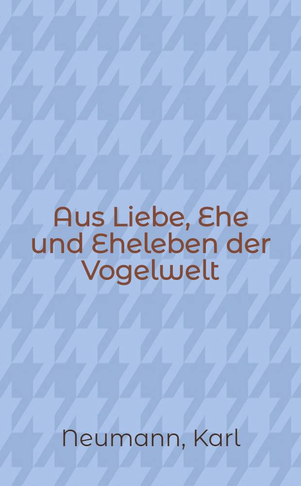 Aus Liebe, Ehe und Eheleben der Vogelwelt