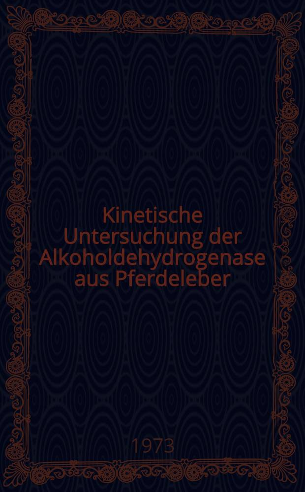 Kinetische Untersuchung der Alkoholdehydrogenase aus Pferdeleber : Abh. ... der Eidgenoessischen techn. Hochsch. Zuerich
