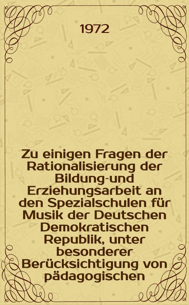 Zu einigen Fragen der Rationalisierung der Bildungs- und Erziehungsarbeit an den Spezialschulen für Musik der Deutschen Demokratischen Republik, unter besonderer Berücksichtigung von pädagogischen, schulhygienischen und physiologischen Untersuchungen an den Spezialschulen für Musik Halle, Dresden und Leningrad : Diss