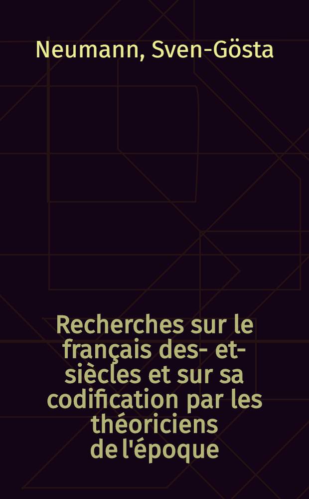 Recherches sur le français des -e et -e siècles et sur sa codification par les théoriciens de l'époque