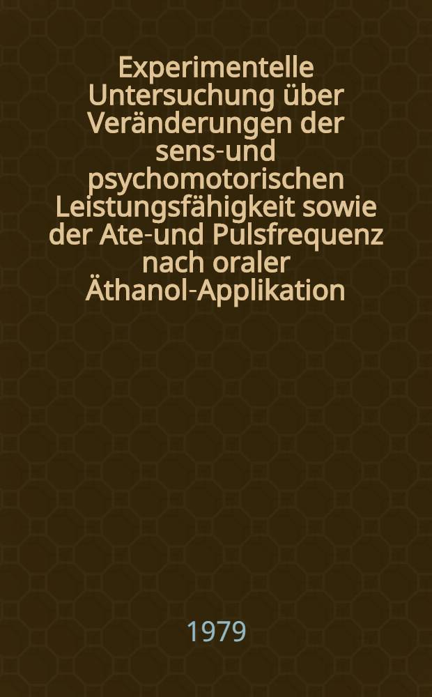 Experimentelle Untersuchung über Veränderungen der senso- und psychomotorischen Leistungsfähigkeit sowie der Atem- und Pulsfrequenz nach oraler Äthanol-Applikation : Inaug.-Diss
