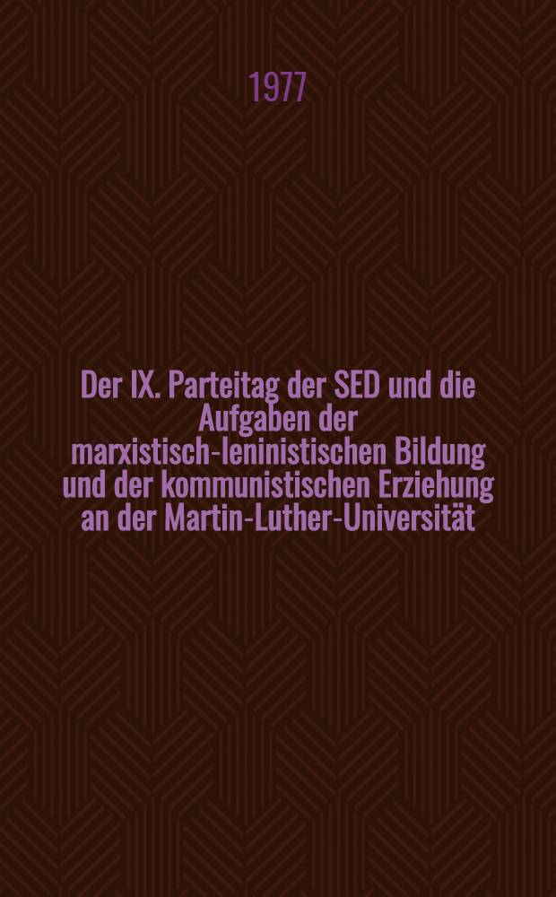 Der IX. Parteitag der SED und die Aufgaben der marxistisch-leninistischen Bildung und der kommunistischen Erziehung an der Martin-Luther-Universität