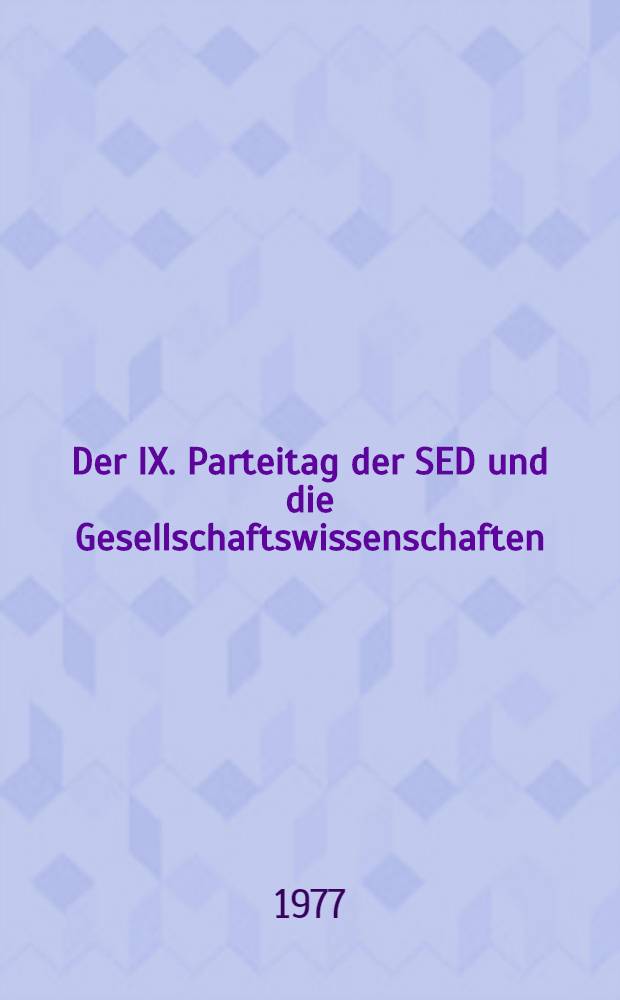 Der IX. Parteitag der SED und die Gesellschaftswissenschaften : Materialien der Konferenz der Gesellschaftswissenschaftler der DDR am 25. und 26. Nov. 1976 in Berlin