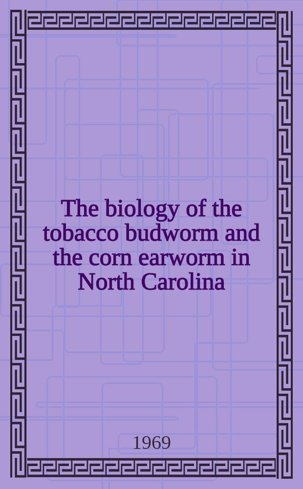 The biology of the tobacco budworm and the corn earworm in North Carolina : With particular reference to tobacco as a host