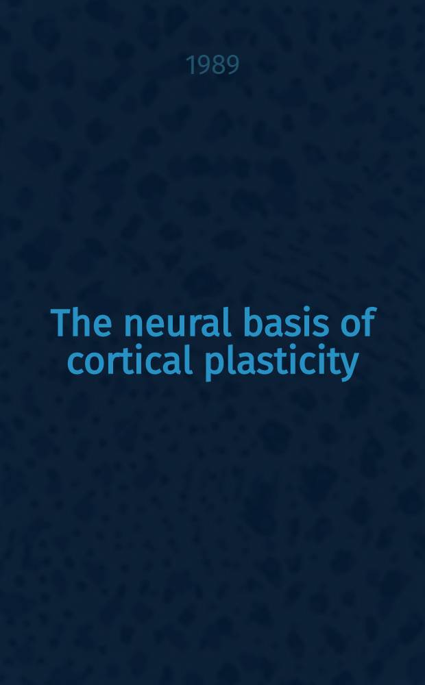 The neural basis of cortical plasticity : Proc. of 14th SEIRIKEN conf. on the neural basis of cortical plasticity Nat. inst. for physiol. sciences, Okazaki, Japan, Jan. 8-11, 1989