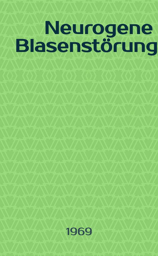 Neurogene Blasenstörungen : Aktuelle Probleme : Tagung der Neurologisch-urologischen Arbeitsgemeinschaft, Homburg/Saar, 28.-30. Apr. 1968