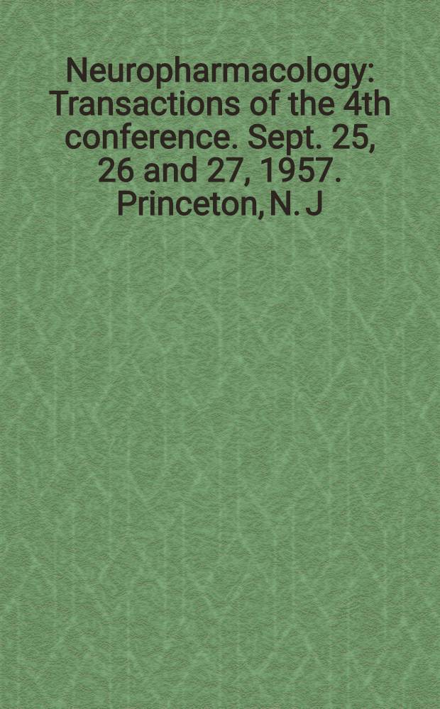 Neuropharmacology : Transactions of the 4th conference. Sept. 25, 26 and 27, 1957. Princeton, N. J