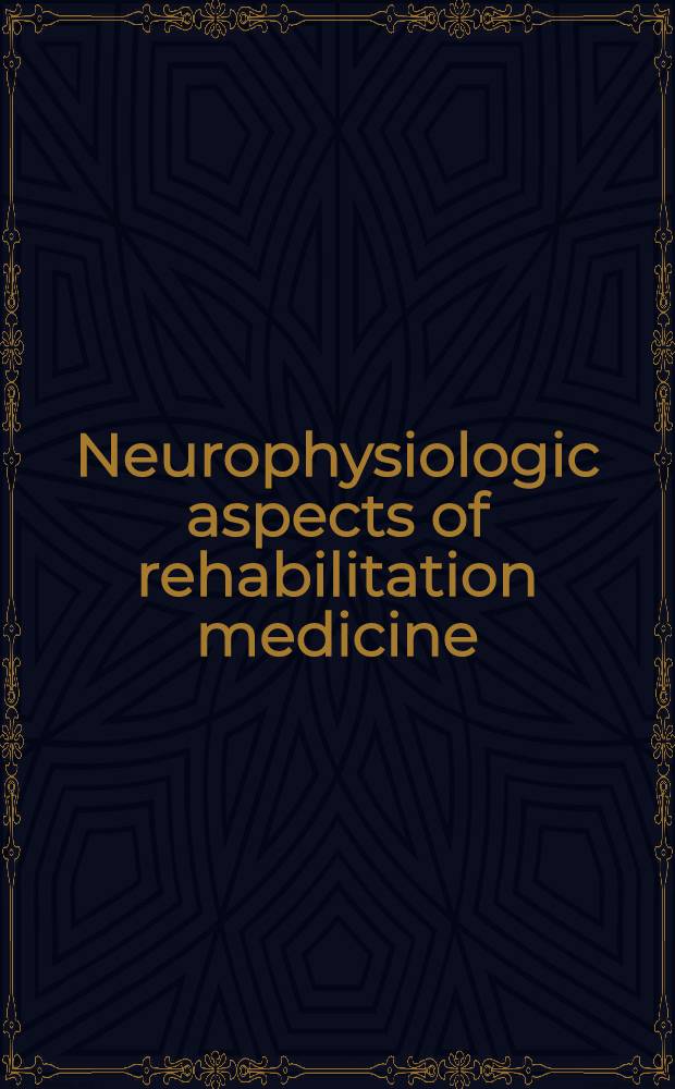 Neurophysiologic aspects of rehabilitation medicine : Proceedings of the Intern. conf. on neurophysiologic aspects of rehabilitation medicine, Jan., 1974, Univ. of California, Irvine, California