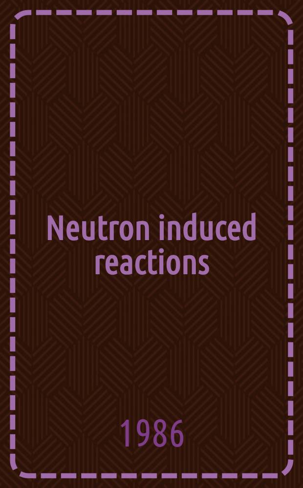 Neutron induced reactions : Proc. of the 4th Intern. symp., Smolenice, Czechoslovakia, June 1985