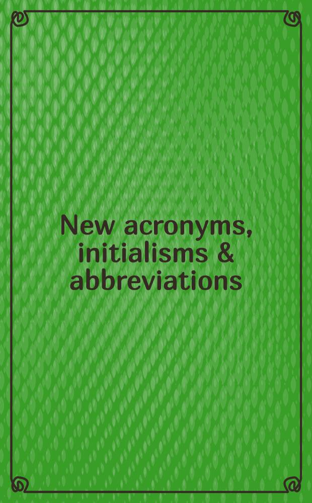 New acronyms, initialisms & abbreviations : Vol. 2 of "Acronyms, initialisms & abbreviations dictionary", 13th ed. : A guide to acronyms, initialisms, abbreviations, contractions, alphabetic symbols, a. similar condensed appeliations