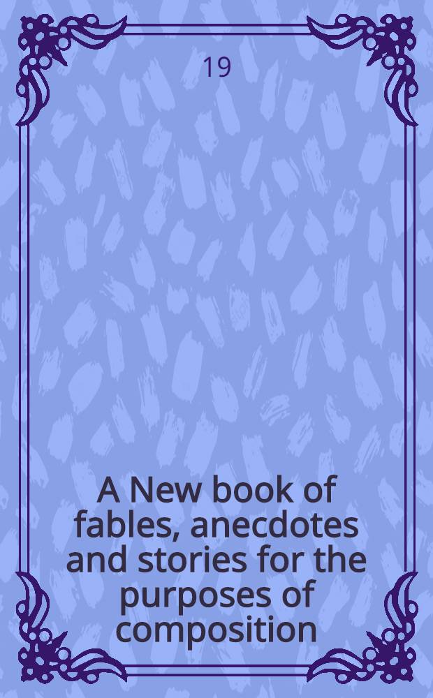 A New book of fables, anecdotes and stories for the purposes of composition