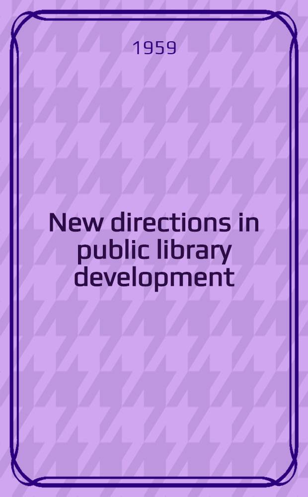 New directions in public library development : Papers presented before the Twenty-second Annual conference of the Graduate library school of the Univ. of Chicago June 19-21, 1957