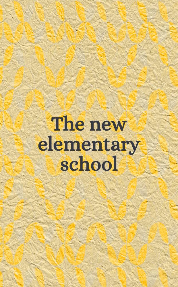 The new elementary school : Papers from the Round-table on new knowledge about children, ... 1966 and from the Conference on the new elementary school, ... 1967