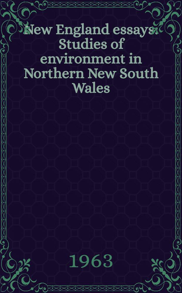 New England essays : Studies of environment in Northern New South Wales : Prep. for the Third Conference of the Inst. of Australian geographers in Armidale, Febr. 1963