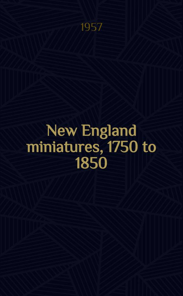 New England miniatures, 1750 to 1850 : Catalogue of the Exhib., held at the Museum of fine arts from Apr. 24 to May, 1957