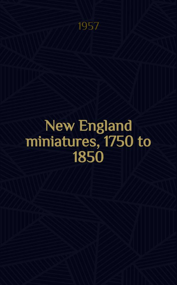 New England miniatures, 1750 to 1850 : Catalogue of the Exhib., held at the Museum of fine arts from Apr. 24 to May, 1957