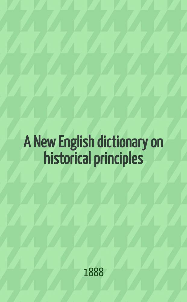 A New English dictionary on historical principles; founded mainly on the Philological society : Vol. 1, p. 1-3; vol. 2, p. 4-7; vol. 3-5; vol. 6, p. 1-2; vol. 7; vol. 8, p. 1-2 - vol. 10, p. 1-2