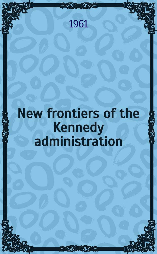 New frontiers of the Kennedy administration : The texts of the task force reports prep. for the President