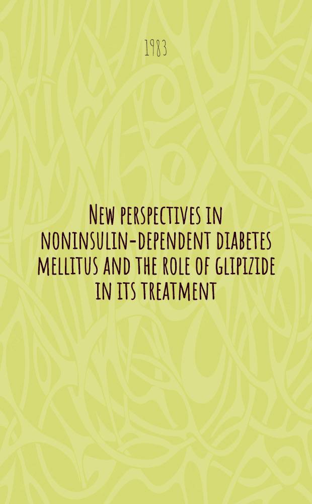 New perspectives in noninsulin-dependent diabetes mellitus and the role of glipizide in its treatment : Proc. of a Symp. held Jan. 31 Febr. 1 a. 2 1983 at Maui Hawaii