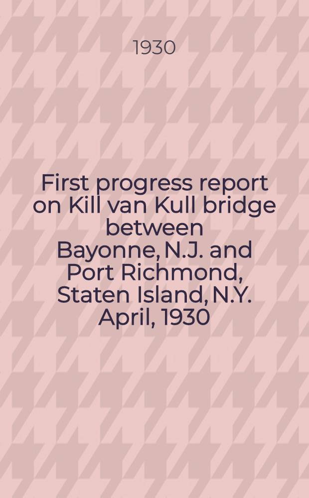 ... First progress report on Kill van Kull bridge between Bayonne, N.J. and Port Richmond, Staten Island, N.Y. April, 1930