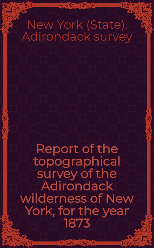 Report of the topographical survey of the Adirondack wilderness of New York, for the year 1873