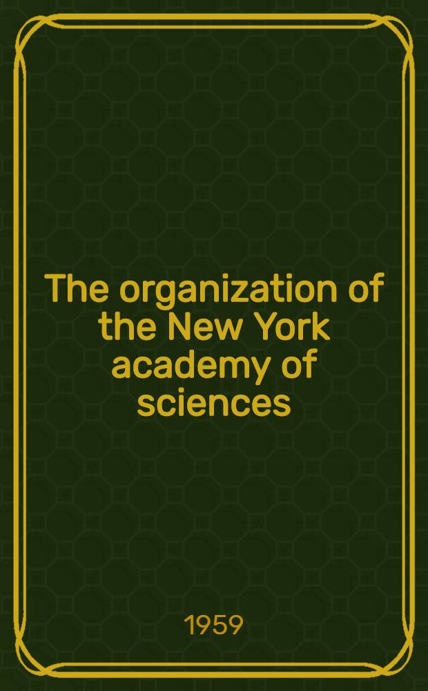 The organization of the New York academy of sciences : Its incorporation, its amended charter, its constitution and bylaws : Revised to Nov. 20, 1958