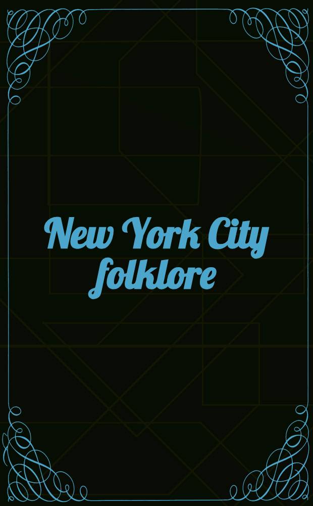 New York City folklore : Legends, tall tales, anecdotes, stories, sagas, heroes a. characters, customs, traditions a. sayings