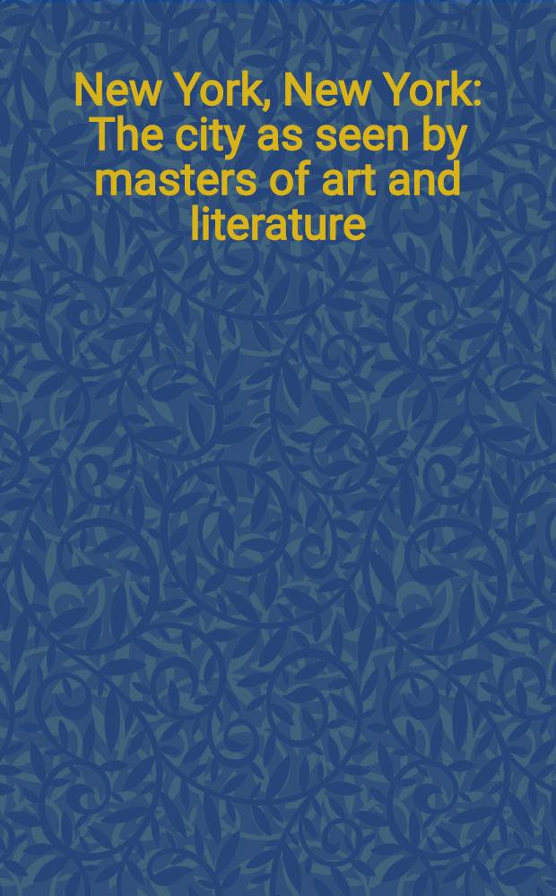 New York, New York : The city as seen by masters of art and literature