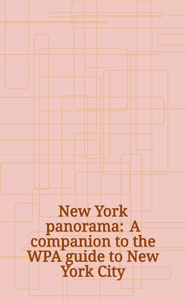 New York panorama : A companion to the WPA guide to New York City : A comprehensive view of the metropolis, presented in a ser. of art. prep. by the Federal writers' project of the works progress administration in New York City