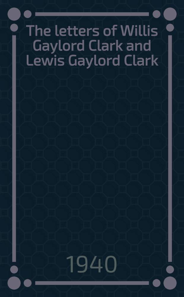 The letters of Willis Gaylord Clark and Lewis Gaylord Clark