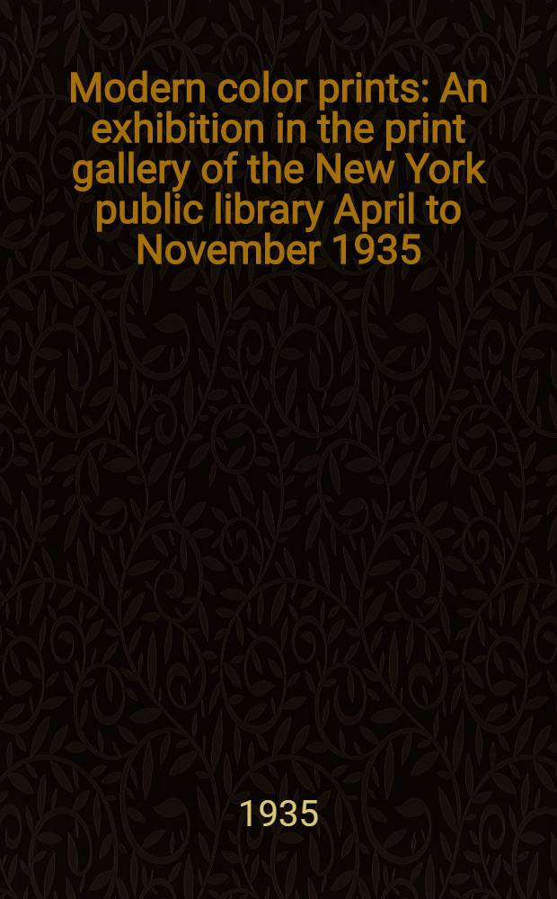 Modern color prints : An exhibition in the print gallery of the New York public library April to November 1935 : A list with notes, of the prints shown