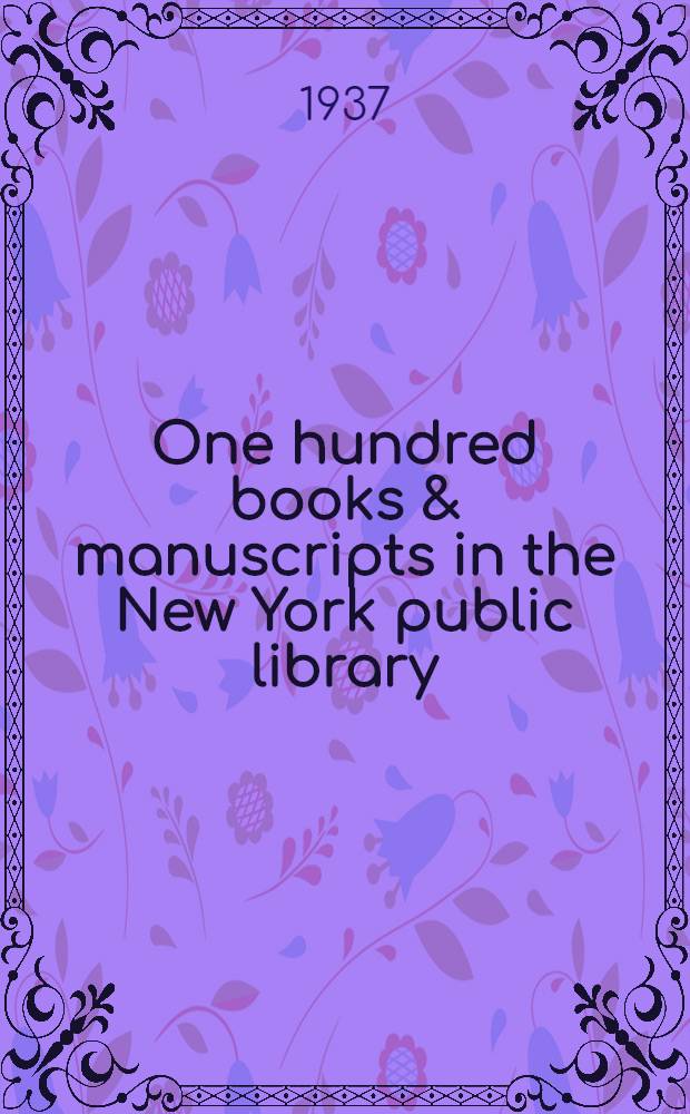 One hundred books & manuscripts in the New York public library : An exhibition : List of the books and manuscripts shown