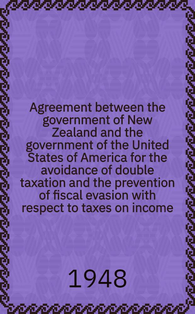 Agreement between the government of New Zealand and the government of the United States of America for the avoidance of double taxation and the prevention of fiscal evasion with respect to taxes on income. Washington, 16 March 1948