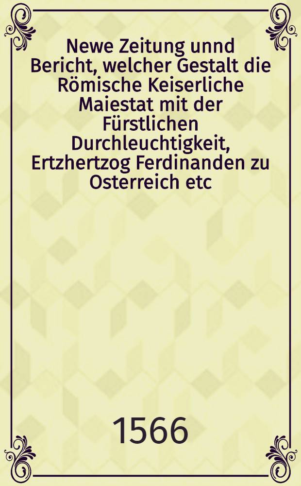 Newe Zeitung unnd Bericht, welcher Gestalt die Römische Keiserliche Maiestat mit der Fürstlichen Durchleuchtigkeit, Ertzhertzog Ferdinanden zu Osterreich etc. unnd andern Fürsten, Herrn Obersten und ihrem Kriegsvolck den 12. Augusti aus Wien wider den Türckischen Feindt angezogen und was sich biß auff den 21. Augusti zugetragen