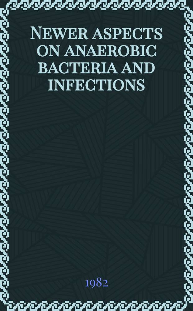Newer aspects on anaerobic bacteria and infections : A Symp. held at the Swed. med. soc., Stockholm, Sweden, Nov. 19, 1981