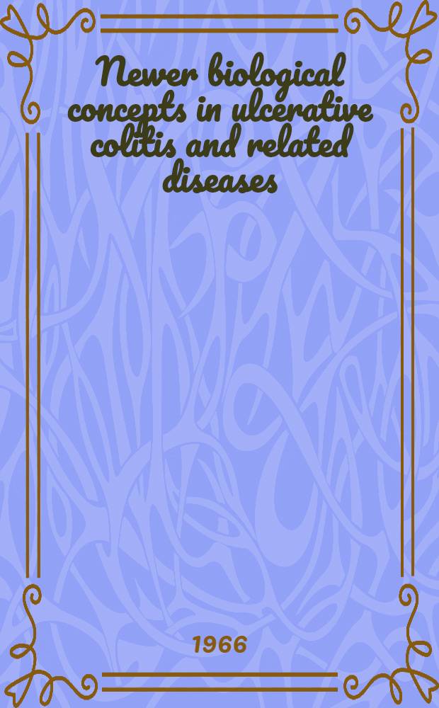 Newer biological concepts in ulcerative colitis and related diseases : A symposium initiated by the Digestive diseases foundation, held in Chicago, Sept. 24 to 26. 1965 ..