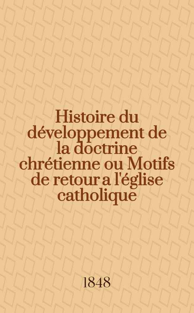 Histoire du développement de la doctrine chrétienne ou Motifs de retour a l'église catholique